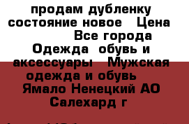 продам дубленку состояние новое › Цена ­ 6 000 - Все города Одежда, обувь и аксессуары » Мужская одежда и обувь   . Ямало-Ненецкий АО,Салехард г.